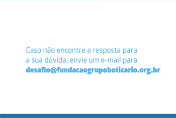 Caso no encontre a resposta para
a sua dvida, envie um e-mail para desafio@fundacaogrupoboticario.org.br