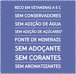 Sem glúten - Sem conservantes - Sem adição de água - Sem adição de açúcares* - Sem adoçantes - Sem corantes - Sem aromatizantes